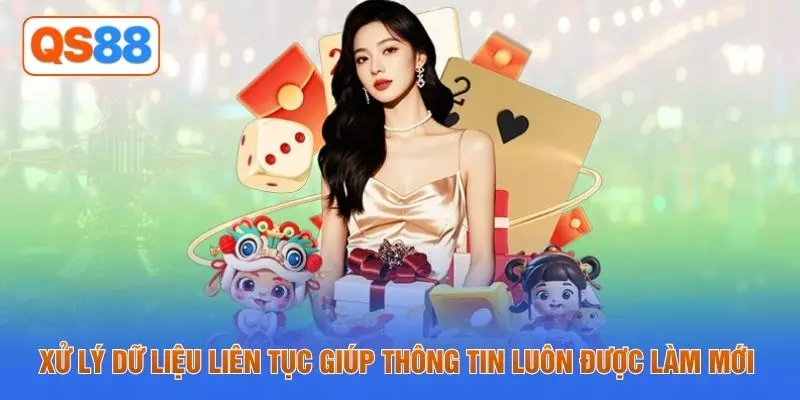 Xử lý dữ liệu liên tục giúp thông tin luôn được làm mới 